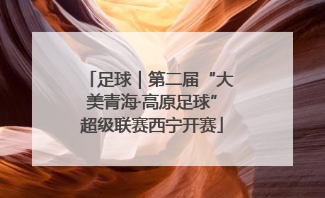 足球｜第二届“大美青海·高原足球”超级联赛西宁开赛