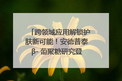 跨领域应用解锁护肤新可能！安德普泰β- 葡聚糖研究登国际学术期刊