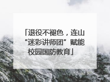 退役不褪色，连山“迷彩讲师团”赋能校园国防教育