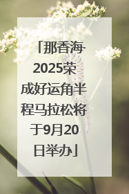 那香海·2025荣成好运角半程马拉松将于9月20日举办