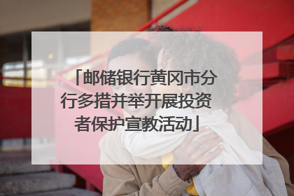 邮储银行黄冈市分行多措并举开展投资者保护宣教活动