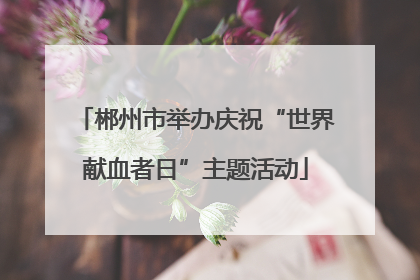 郴州市举办庆祝“世界献血者日”主题活动