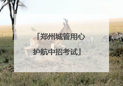 郑州城管用心护航中招考试