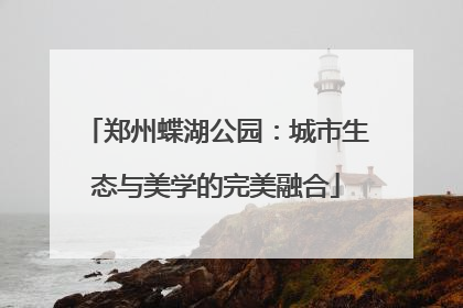 郑州蝶湖公园：城市生态与美学的完美融合