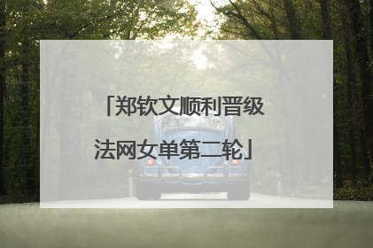 郑钦文顺利晋级法网女单第二轮