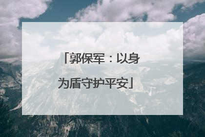 郭保军：以身为盾守护平安