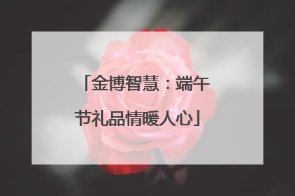 金博智慧：端午节礼品情暖人心