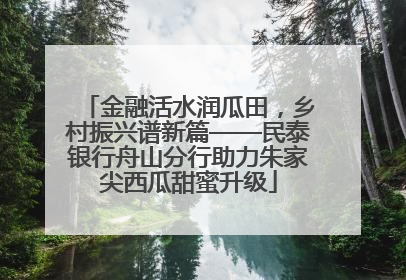 金融活水润瓜田，乡村振兴谱新篇——民泰银行舟山分行助力朱家尖西瓜甜蜜升级