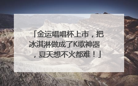 金运唱唱杯上市，把冰淇淋做成了K歌神器，夏天想不火都难！