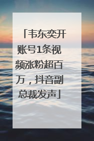 韦东奕开账号1条视频涨粉超百万，抖音副总裁发声