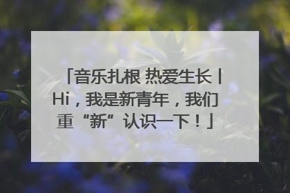 音乐扎根 热爱生长丨Hi，我是新青年，我们重“新”认识一下！