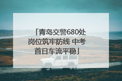 青岛交警680处岗位筑牢防线 中考首日车流平稳