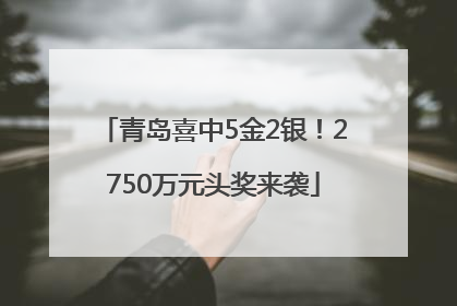 青岛喜中5金2银！2750万元头奖来袭