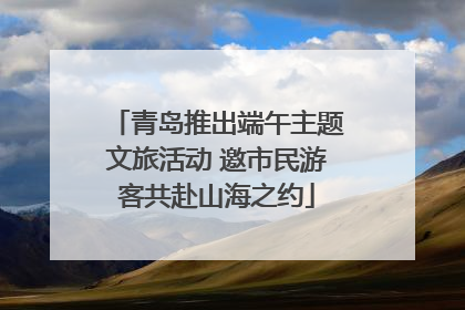 青岛推出端午主题文旅活动 邀市民游客共赴山海之约
