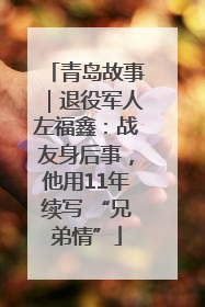 青岛故事｜退役军人左福鑫：战友身后事，他用11年续写 “兄弟情”