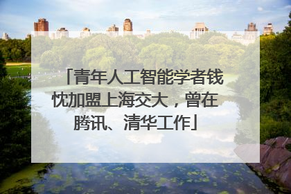 青年人工智能学者钱忱加盟上海交大，曾在腾讯、清华工作