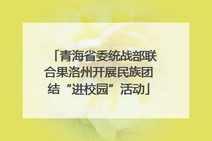 青海省委统战部联合果洛州开展民族团结“进校园”活动