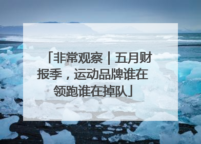 非常观察｜五月财报季，运动品牌谁在领跑谁在掉队