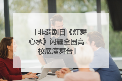 非遗剧目《灯舞心承》闪耀全国高校展演舞台
