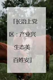 长治上党区：产业兴 生态美 百姓安