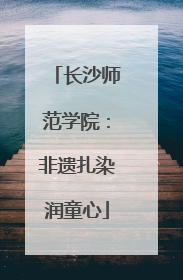 长沙师范学院：非遗扎染润童心