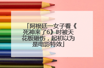 阿根廷一女子看《死神来了6》时被天花板砸伤，起初以为是电影特效