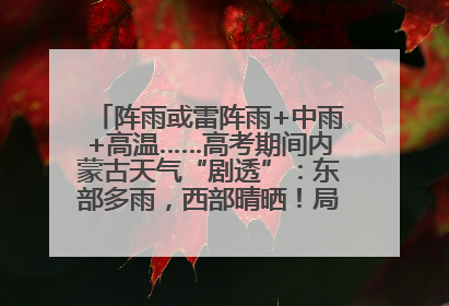 阵雨或雷阵雨+中雨+高温……高考期间内蒙古天气“剧透”：东部多雨，西部晴晒！局地有短时强降水