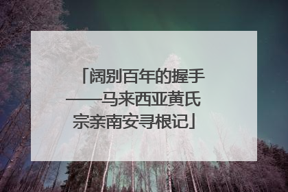 阔别百年的握手——马来西亚黄氏宗亲南安寻根记