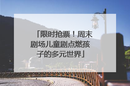 限时抢票！周末剧场儿童剧点燃孩子的多元世界