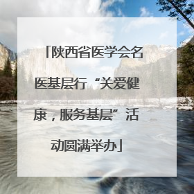 陕西省医学会名医基层行“关爱健康，服务基层”活动圆满举办