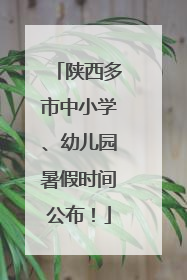 陕西多市中小学、幼儿园暑假时间公布！