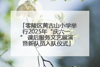 零陵区黄古山小学举行2025年“庆六一” 课后服务文艺展演暨新队员入队仪式