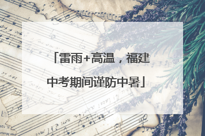 雷雨+高温，福建中考期间谨防中暑