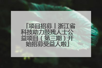 项目招募丨浙江省科技助力肢残人士公益项目（第三期）开始招募受益人啦