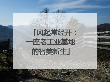 风起常经开：一座老工业基地的智美新生