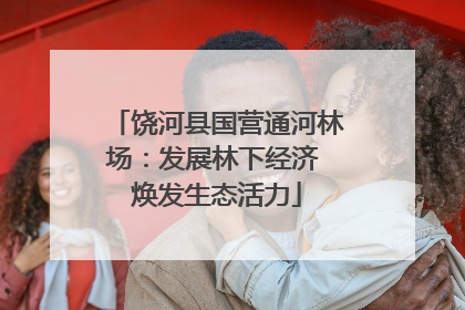 饶河县国营通河林场：发展林下经济 焕发生态活力