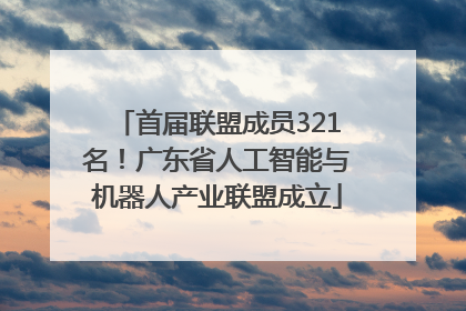 首届联盟成员321名！广东省人工智能与机器人产业联盟成立