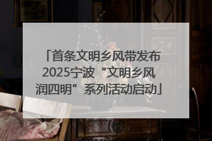 首条文明乡风带发布 2025宁波“文明乡风润四明”系列活动启动