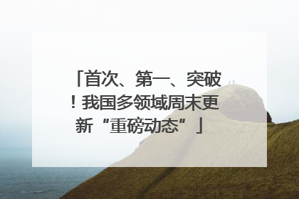 首次、第一、突破！我国多领域周末更新“重磅动态”