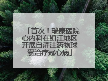 首次！瑞康医院心内科在镇江地区开展自灌注药物球囊治疗冠心病
