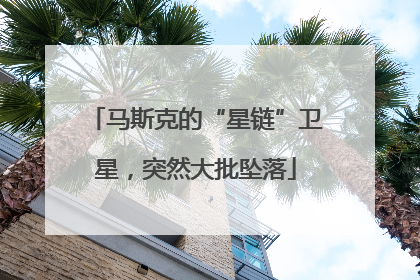 马斯克的“星链”卫星，突然大批坠落