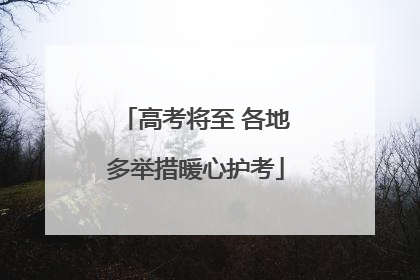 高考将至 各地多举措暖心护考