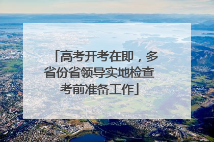 高考开考在即，多省份省领导实地检查考前准备工作