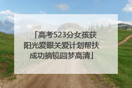 高考523分女孩获阳光爱眼关爱计划帮扶成功摘镜圆梦高清