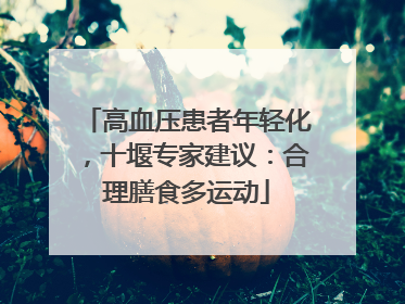 高血压患者年轻化，十堰专家建议：合理膳食多运动