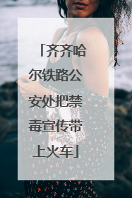 齐齐哈尔铁路公安处把禁毒宣传带上火车
