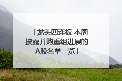 龙头四连板 本周披露并购重组进展的A股名单一览