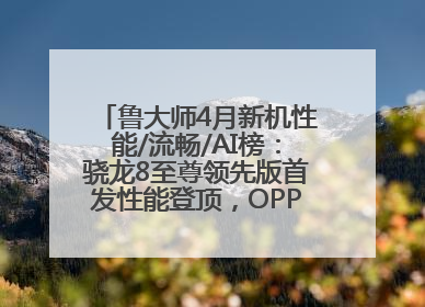鲁大师4月新机性能/流畅/AI榜：骁龙8至尊领先版首发性能登顶，OPPO流畅持续领跑