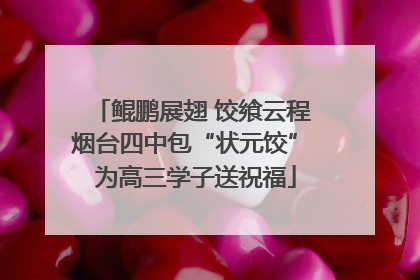 鲲鹏展翅 饺飨云程 烟台四中包“状元饺” 为高三学子送祝福