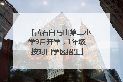 黄石白马山第二小学9月开学，1年级按对口学区招生